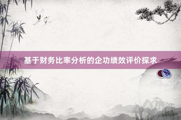 基于财务比率分析的企功绩效评价探求